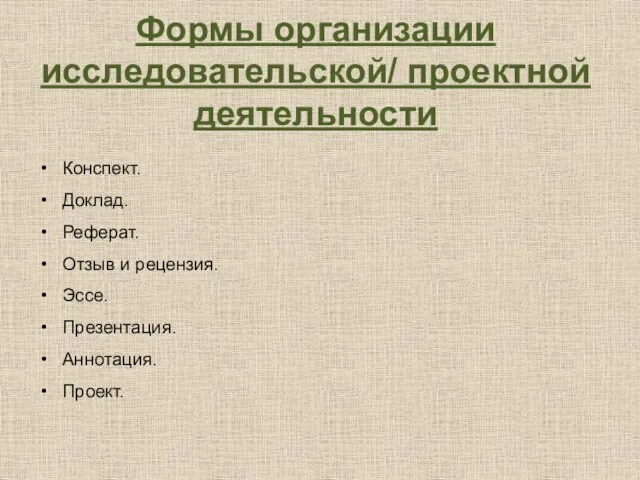 Формы организации исследовательской/ проектной деятельности Конспект. Доклад. Реферат. Отзыв и рецензия. Эссе. Презентация. Аннотация. Проект.