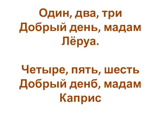 Один, два, три Добрый день, мадам Лёруа. Четыре, пять, шесть Добрый денб, мадам Каприс