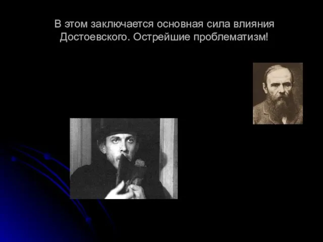 В этом заключается основная сила влияния Достоевского. Острейшие проблематизм!