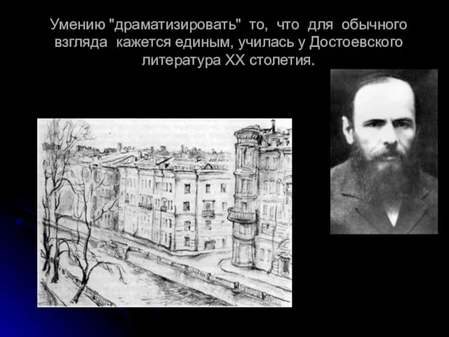 Умению "драматизировать" то, что для обычного взгляда кажется единым, училась у Достоевского литература XX столетия.