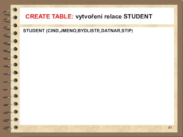 CREATE TABLE: vytvoření relace STUDENT STUDENT (CIND,JMENO,BYDLISTE,DATNAR,STIP)