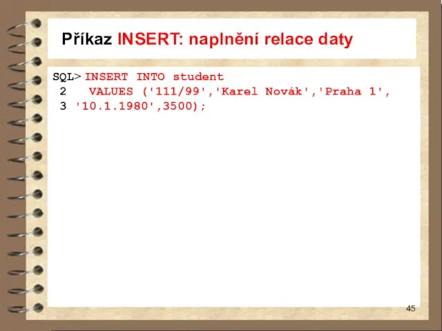 Příkaz INSERT: naplnění relace daty SQL> INSERT INTO student 2 VALUES ('111/99','Karel Novák','Praha 1', 3 '10.1.1980',3500);