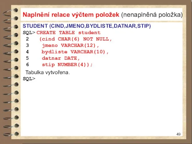 STUDENT (CIND,JMENO,BYDLISTE,DATNAR,STIP) SQL> CREATE TABLE student 2 (cind CHAR(6) NOT NULL,