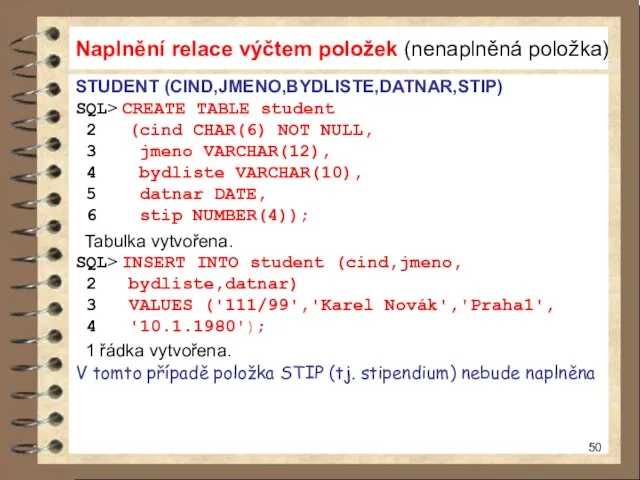 STUDENT (CIND,JMENO,BYDLISTE,DATNAR,STIP) SQL> CREATE TABLE student 2 (cind CHAR(6) NOT NULL,