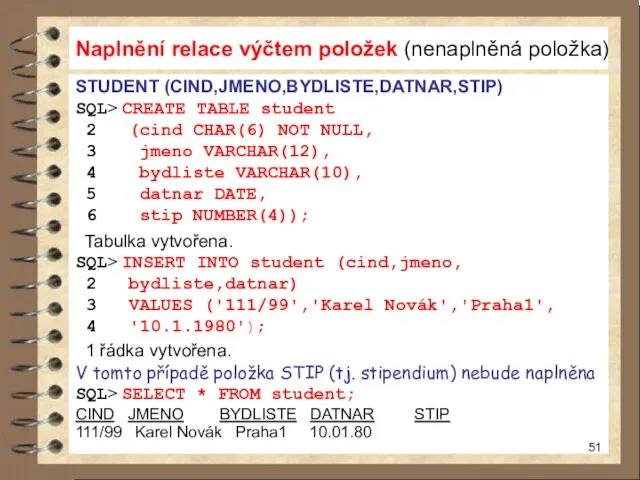 Naplnění relace výčtem položek (nenaplněná položka) STUDENT (CIND,JMENO,BYDLISTE,DATNAR,STIP) SQL> CREATE TABLE