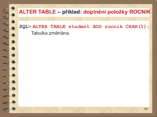 ALTER TABLE – příklad: doplnění položky ROCNIK SQL> ALTER TABLE student ADD rocnik CHAR(1); Tabulka změněna.