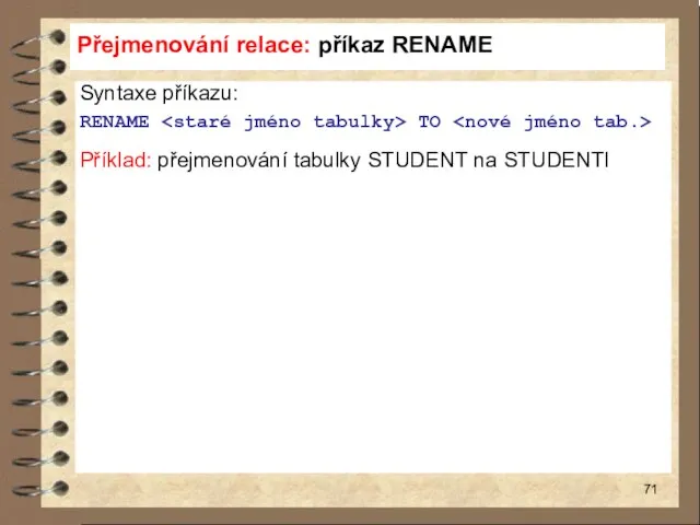 Přejmenování relace: příkaz RENAME Syntaxe příkazu: RENAME TO Příklad: přejmenování tabulky STUDENT na STUDENTI