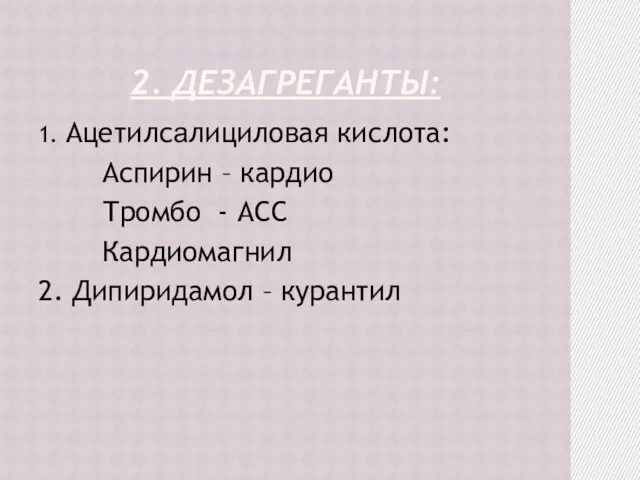 2. ДЕЗАГРЕГАНТЫ: 1. Ацетилсалициловая кислота: Аспирин – кардио Тромбо - АСС Кардиомагнил 2. Дипиридамол – курантил