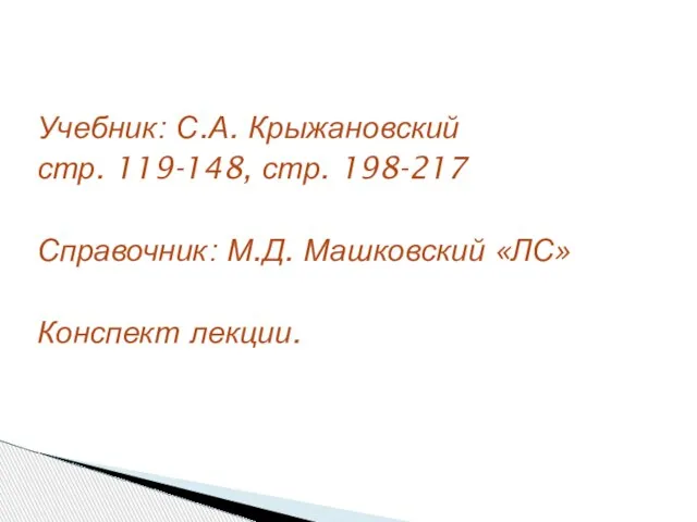 Учебник: С.А. Крыжановский стр. 119-148, стр. 198-217 Справочник: М.Д. Машковский «ЛС» Конспект лекции.