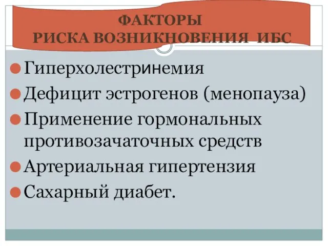 Гиперхолестринемия Дефицит эстрогенов (менопауза) Применение гормональных противозачаточных средств Артериальная гипертензия Сахарный диабет. ФАКТОРЫ РИСКА ВОЗНИКНОВЕНИЯ ИБС