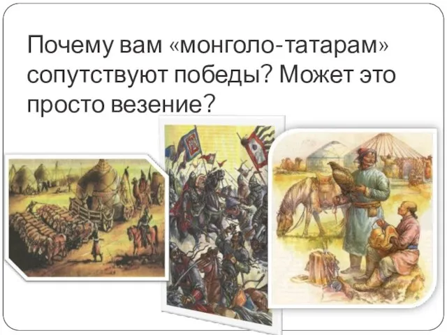 Почему вам «монголо-татарам» сопутствуют победы? Может это просто везение?
