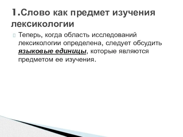 Теперь, когда область исследований лексикологии определена, следует обсудить языковые единицы, которые