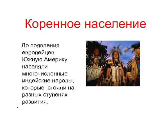 Коренное население До появления европейцев Южную Америку населяли многочисленные индейские народы,