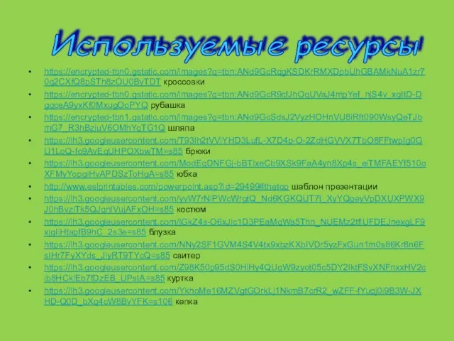 Используемые ресурсы https://encrypted-tbn0.gstatic.com/images?q=tbn:ANd9GcRqgKSDKrRMXDpbUhGBAMkNuA1zr70q2CXfQ8pSTh8zOU0BvTDT кроссовки https://encrypted-tbn0.gstatic.com/images?q=tbn:ANd9GcR9cfJhOqUVaJ4mpYef_njS4v_xgItD-DgqceA9yxKf0MxugOoPYQ рубашка https://encrypted-tbn1.gstatic.com/images?q=tbn:ANd9GcSdsJ2VyzHOHnVU8iRft090WsyQeTJbmG7_R3hBzjuV6OMhYqTG1Q шляпа https://lh3.googleusercontent.com/T93Ih2tVViYHD3LufL-X7D4p-O-2ZdHGVVX7TbO8FFtwpIg0GU1LoQ-fo9AvEqUHPOXbwTM=s85 брюки https://lh3.googleusercontent.com/ModEqDNFGj-bBTlxeCb9XSk9FaA4yn8Xp4s_eiTMFAEYf510oXFMyYopgiHvAPDSzToHgA=s85