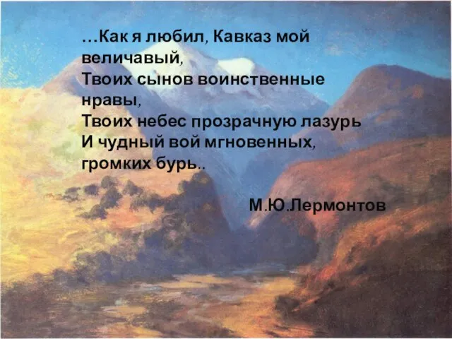 …Как я любил, Кавказ мой величавый, Твоих сынов воинственные нравы, Твоих