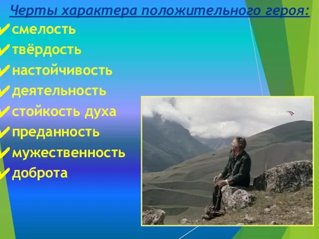 Черты характера положительного героя: смелость твёрдость настойчивость деятельность стойкость духа преданность мужественность доброта