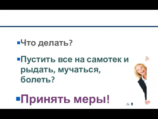 Что делать? Пустить все на самотек и рыдать, мучаться, болеть? Принять меры!