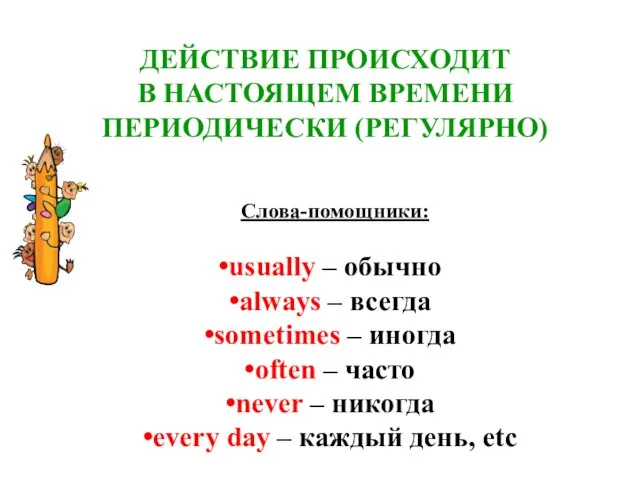 ДЕЙСТВИЕ ПРОИСХОДИТ В НАСТОЯЩЕМ ВРЕМЕНИ ПЕРИОДИЧЕСКИ (РЕГУЛЯРНО) Слова-помощники: usually – обычно