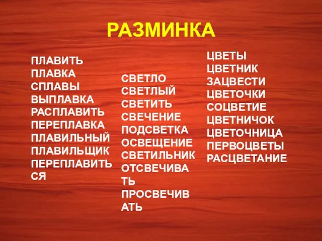 РАЗМИНКА ПЛАВИТЬ ПЛАВКА СПЛАВЫ ВЫПЛАВКА РАСПЛАВИТЬ ПЕРЕПЛАВКА ПЛАВИЛЬНЫЙ ПЛАВИЛЬЩИК ПЕРЕПЛАВИТЬСЯ СВЕТЛО