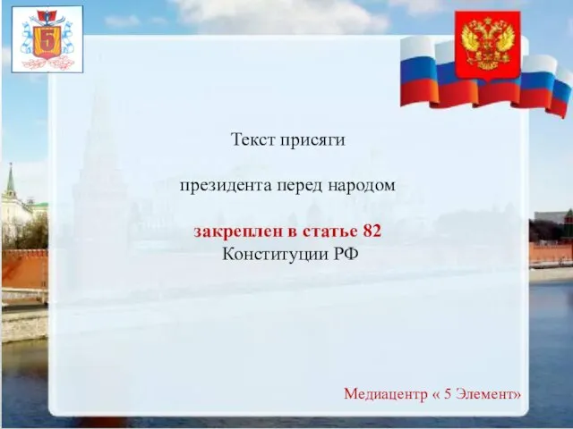 Текст присяги президента перед народом закреплен в статье 82 Конституции РФ Медиацентр « 5 Элемент»