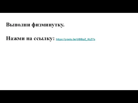 Выполни физминутку. Нажми на ссылку: https://youtu.be/UBBpZ_8LZ7s