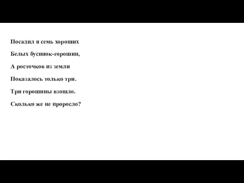 Посадил я семь хороших Белых бусинок-горошин, А росточков из земли Показалось