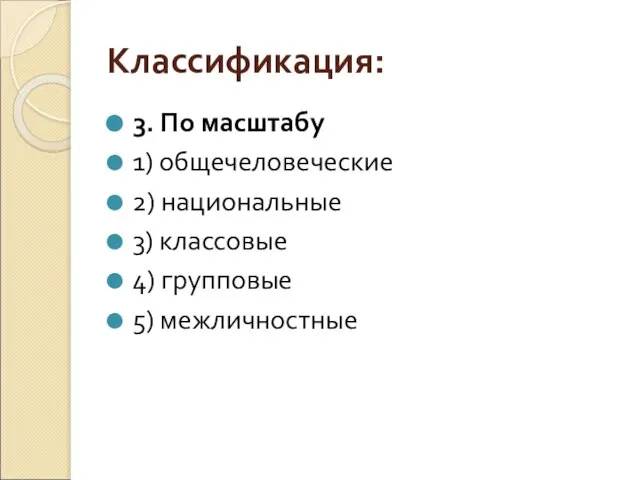 Классификация: 3. По масштабу 1) общечеловеческие 2) национальные 3) классовые 4) групповые 5) межличностные