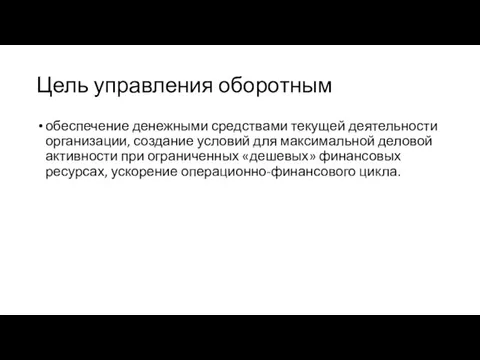 Цель управления оборотным обеспечение денежными средствами текущей деятельности организации, создание условий