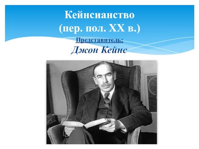 Кейнсианство (пер. пол. XX в.) Представитель: Джон Кейнс