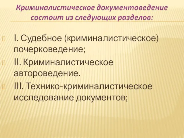 I. Судебное (криминалистическое) почерковедение; II. Криминалистическое автороведение. III. Технико-криминалистическое исследование документов;