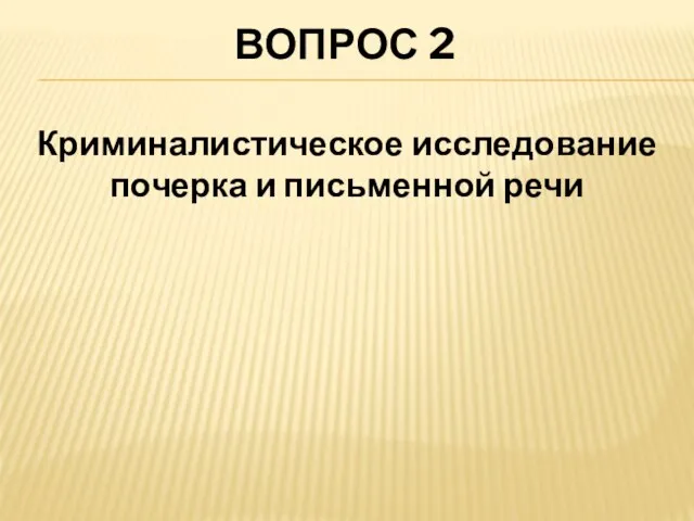 ВОПРОС 2 Криминалистическое исследование почерка и письменной речи