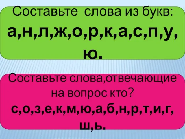 Составьте слова из букв: а,н,л,ж,о,р,к,а,с,п,у,ю. Составьте слова,отвечающие на вопрос кто? с,о,з,е,к,м,ю,а,б,н,р,т,и,г,ш,ь.