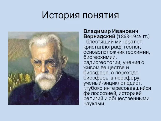 История понятия Владимир Иванович Вернадский (1863-1945 гг.) - блестящий минералог, кристаллограф,