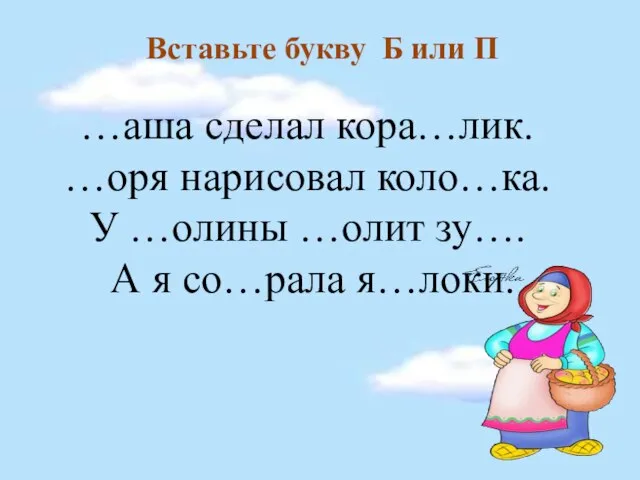 Вставьте букву Б или П …аша сделал кора…лик. …оря нарисовал коло…ка.