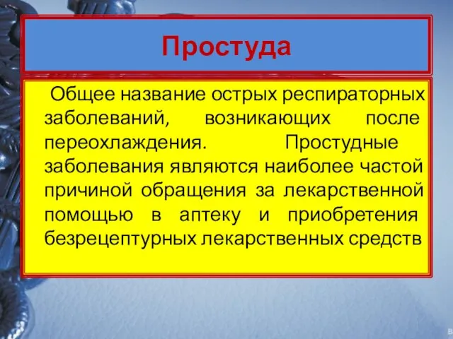 Простуда Общее название острых респираторных заболеваний, возникающих после переохлаждения. Простудные заболевания