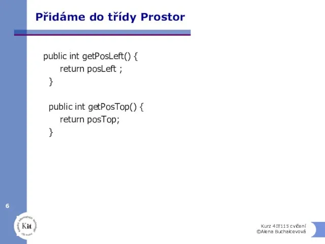 Přidáme do třídy Prostor public int getPosLeft() { return posLeft ;