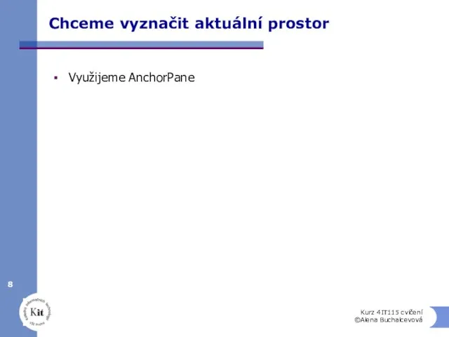 Chceme vyznačit aktuální prostor Využijeme AnchorPane Kurz 4IT115 cvičení ©Alena Buchalcevová