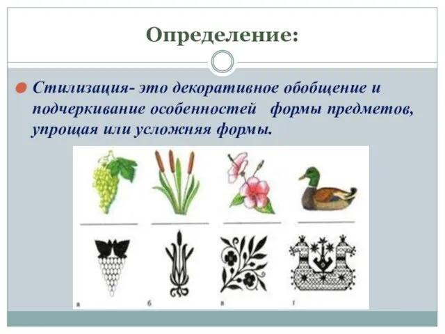 Определение: Стилизация- это декоративное обобщение и подчеркивание особенностей формы предметов, упрощая или усложняя формы.