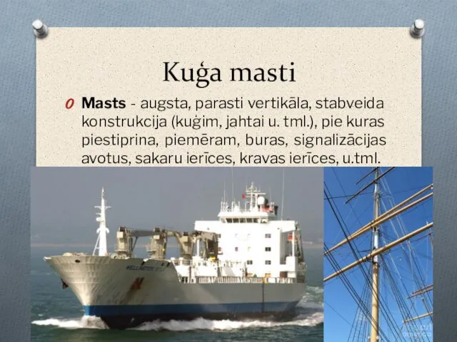 Kuģa masti Masts - augsta, parasti vertikāla, stabveida konstrukcija (kuģim, jahtai