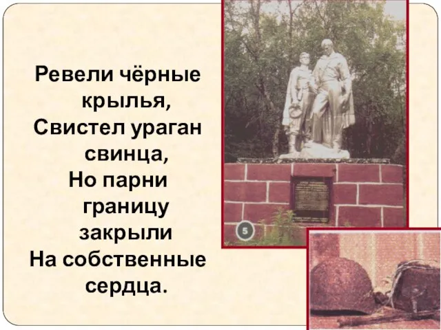 Ревели чёрные крылья, Свистел ураган свинца, Но парни границу закрыли На собственные сердца.