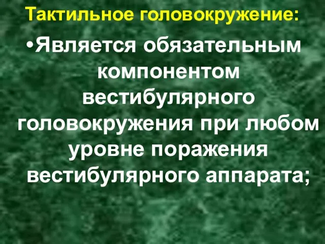 Тактильное головокружение: Является обязательным компонентом вестибулярного головокружения при любом уровне поражения вестибулярного аппарата;