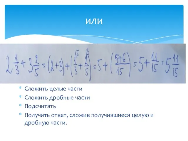 Сложить целые части Сложить дробные части Подсчитать Получить ответ, сложив получившиеся целую и дробную части. или