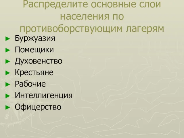 Распределите основные слои населения по противоборствующим лагерям Буржуазия Помещики Духовенство Крестьяне Рабочие Интеллигенция Офицерство