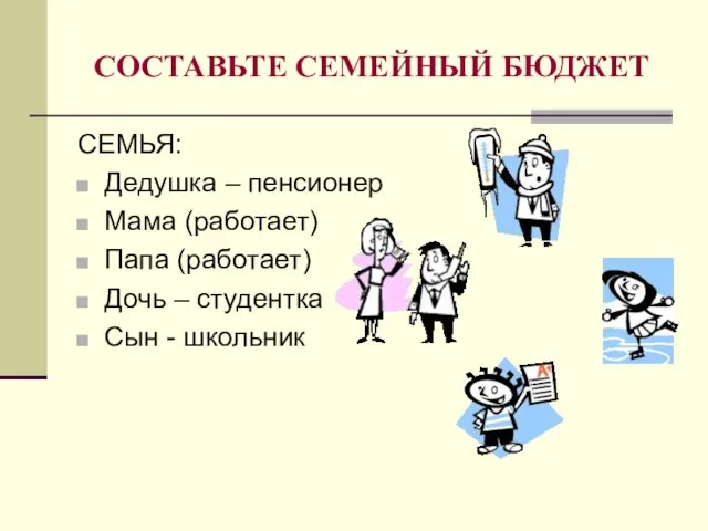 СОСТАВЬТЕ СЕМЕЙНЫЙ БЮДЖЕТ СЕМЬЯ: Дедушка – пенсионер Мама (работает) Папа (работает)