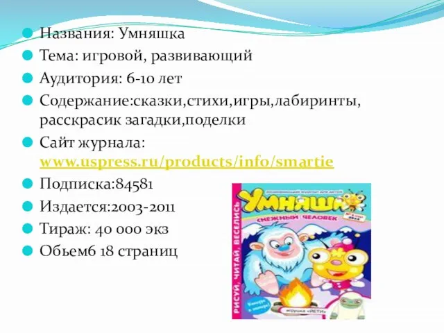 Названия: Умняшка Тема: игровой, развивающий Аудитория: 6-10 лет Содержание:сказки,стихи,игры,лабиринты,расскрасик загадки,поделки Сайт