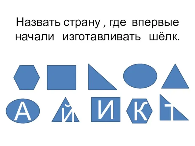 Назвать страну , где впервые начали изготавливать шёлк. И А Т Й К