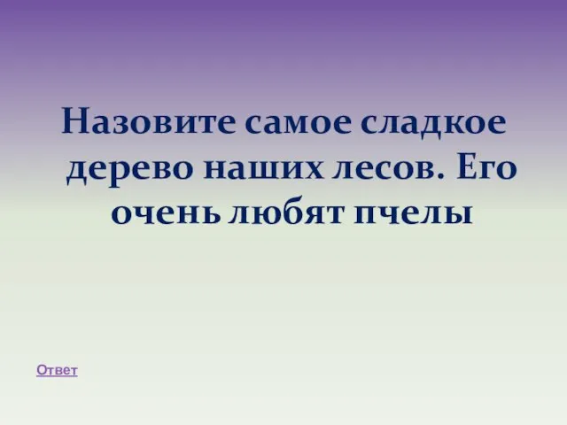 Назовите самое сладкое дерево наших лесов. Его очень любят пчелы Ответ