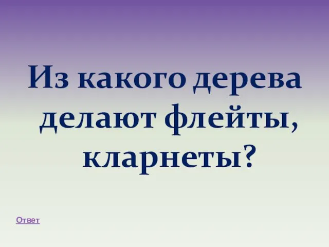 Из какого дерева делают флейты, кларнеты? Ответ