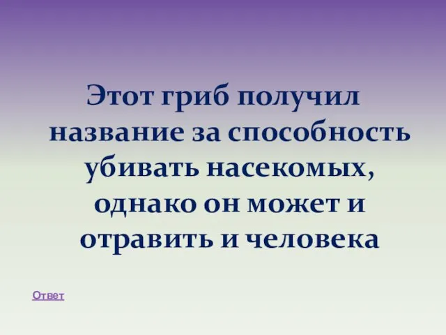 Этот гриб получил название за способность убивать насекомых, однако он может и отравить и человека Ответ