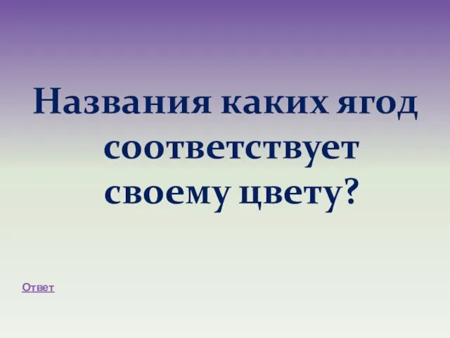 Названия каких ягод соответствует своему цвету? Ответ